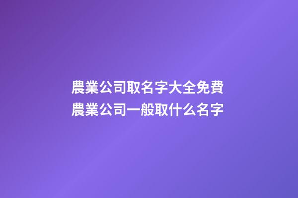 農業公司取名字大全免費 農業公司一般取什么名字